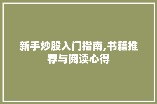 新手炒股入门指南,书籍推荐与阅读心得 新手炒股入门指南,书籍推荐与阅读心得