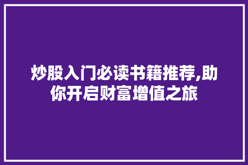 炒股入门必读书籍推荐,助你开启财富增值之旅 炒股入门必读书籍推荐,助你开启财富增值之旅