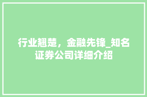 行业翘楚,金融先锋_知名证券公司详细介绍 行业翘楚,金融先锋_知名证券公司详细介绍