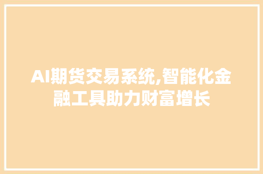 AI期货交易系统,智能化金融工具助力财富增长 AI期货交易系统,智能化金融工具助力财富增长