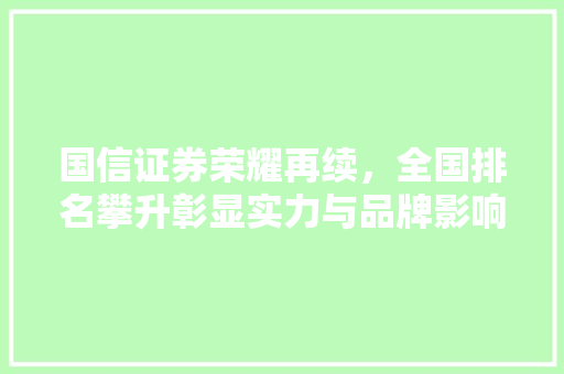 国信证券荣耀再续,全国排名攀升彰显实力与品牌影响力 国信证券荣耀再续,全国排名攀升彰显实力与品牌影响力