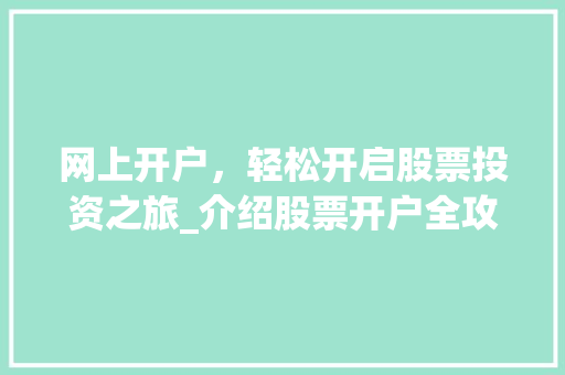 网上开户,轻松开启股票投资之旅_介绍股票开户全攻略 网上开户,轻松开启股票投资之旅_介绍股票开户全攻略