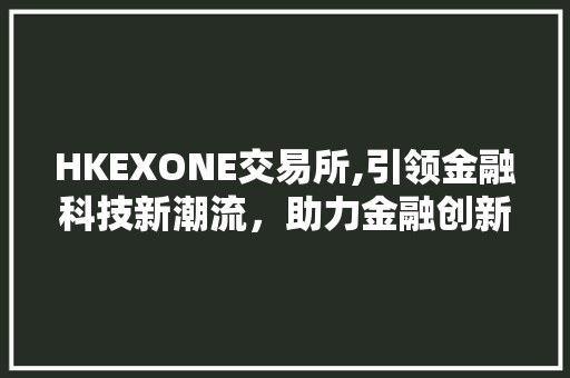 HKEXONE交易所,引领金融科技新潮流，助力金融创新与发展