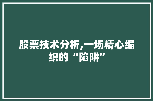 股票技术分析,一场精心编织的“陷阱” 股票技术分析,一场精心编织的“陷阱”