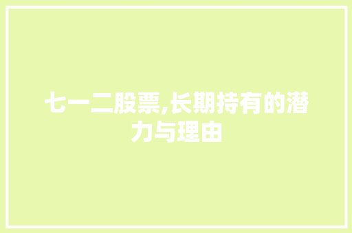 七一二股票,长期持有的潜力与理由 七一二股票,长期持有的潜力与理由