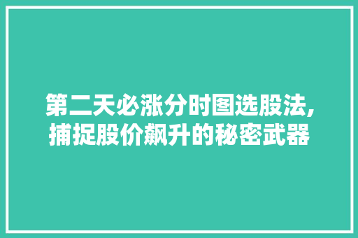 第二天必涨分时图选股法,捕捉股价飙升的秘密武器 第二天必涨分时图选股法,捕捉股价飙升的秘密武器