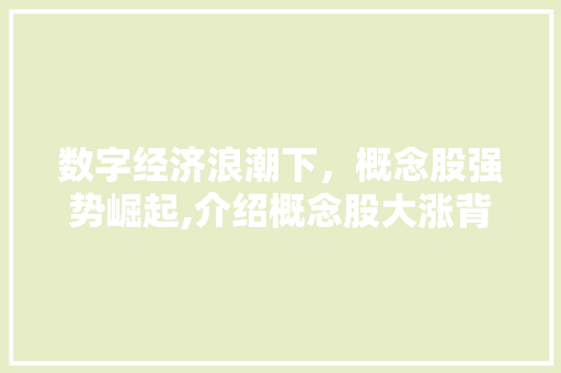 数字经济浪潮下,概念股强势崛起,介绍概念股大涨背后的逻辑与机遇 数字经济浪潮下,概念股强势崛起,介绍概念股大涨背后的逻辑与机遇