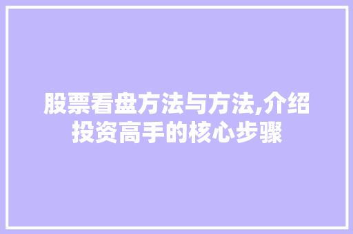 股票看盘方法与方法,介绍投资高手的核心步骤 股票看盘方法与方法,介绍投资高手的核心步骤