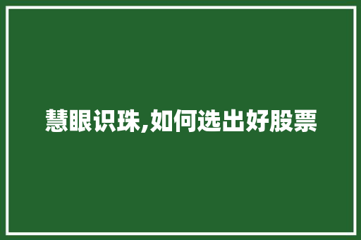 慧眼识珠,如何选出好股票 慧眼识珠,如何选出好股票