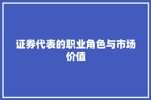 证券代表的职业角色与市场价值 证券代表的职业角色与市场价值