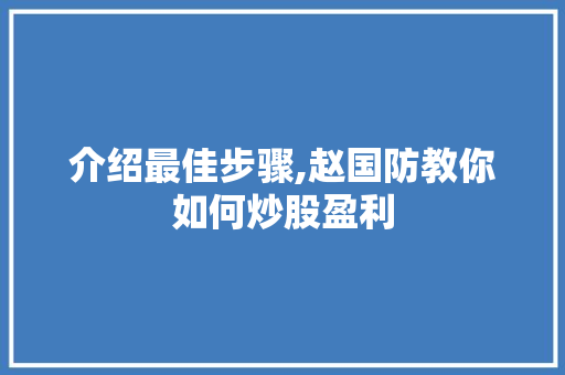介绍最佳步骤,赵国防教你如何炒股盈利 介绍最佳步骤,赵国防教你如何炒股盈利