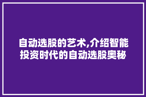 自动选股的艺术,介绍智能投资时代的自动选股奥秘