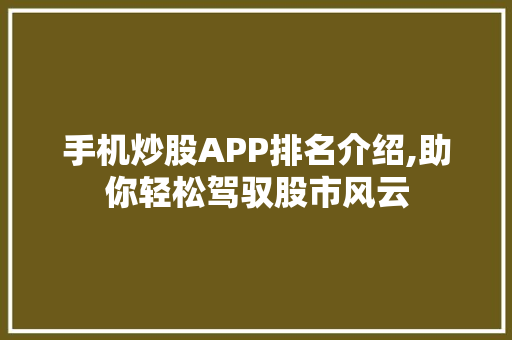 手机炒股APP排名介绍,助你轻松驾驭股市风云 手机炒股APP排名介绍,助你轻松驾驭股市风云
