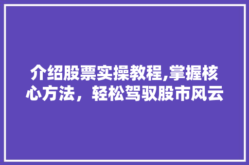介绍股票实操教程,掌握核心方法,轻松驾驭股市风云 介绍股票实操教程,掌握核心方法,轻松驾驭股市风云