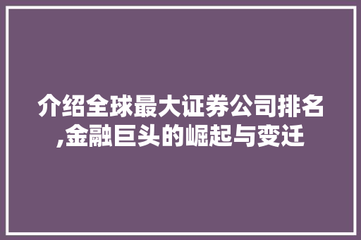 介绍全球最大证券公司排名,金融巨头的崛起与变迁 介绍全球最大证券公司排名,金融巨头的崛起与变迁