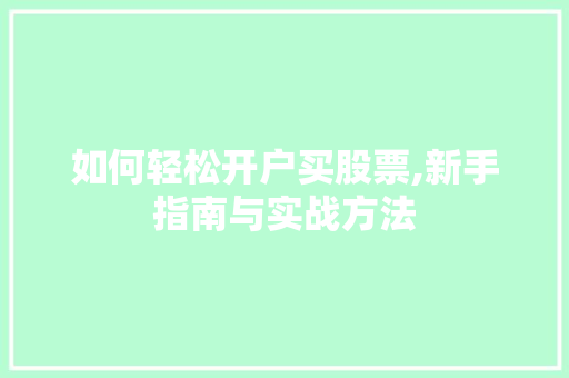 如何轻松开户买股票,新手指南与实战方法 如何轻松开户买股票,新手指南与实战方法