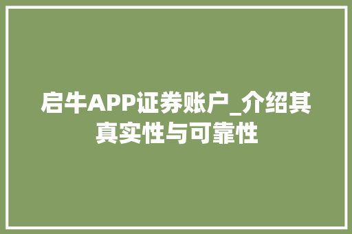 启牛APP证券账户_介绍其真实性与可靠性 启牛APP证券账户_介绍其真实性与可靠性