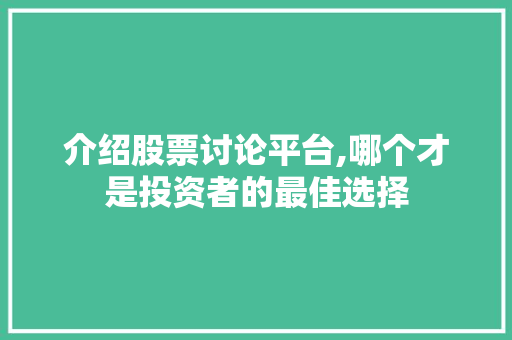 介绍股票讨论平台,哪个才是投资者的最佳选择 介绍股票讨论平台,哪个才是投资者的最佳选择
