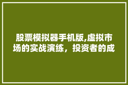 股票模拟器手机版,虚拟市场的实战演练,投资者的成长利器 股票模拟器手机版,虚拟市场的实战演练,投资者的成长利器