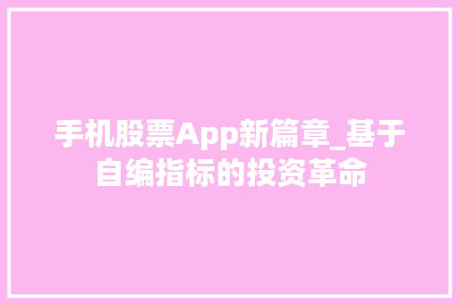 手机股票App新篇章_基于自编指标的投资革命 手机股票App新篇章_基于自编指标的投资革命