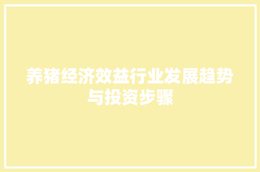 养猪经济效益行业发展趋势与投资步骤 养猪经济效益行业发展趋势与投资步骤