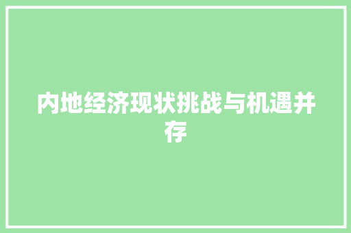 内地经济现状挑战与机遇并存 内地经济现状挑战与机遇并存