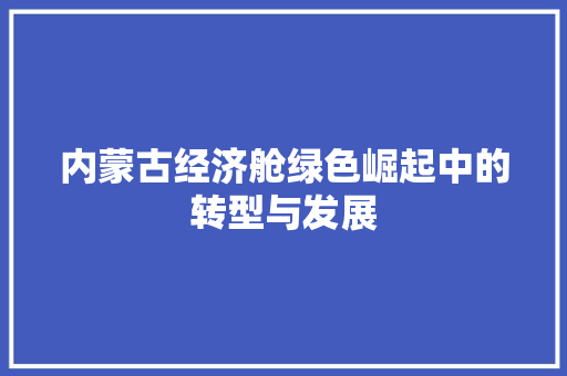内蒙古经济舱绿色崛起中的转型与发展 内蒙古经济舱绿色崛起中的转型与发展