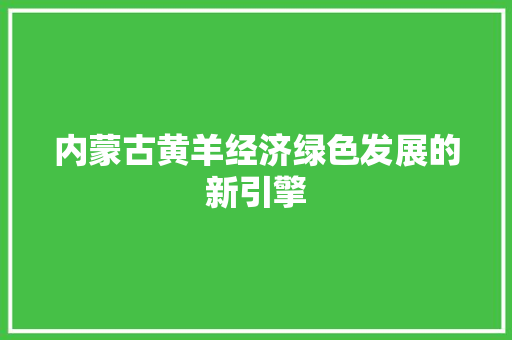 内蒙古黄羊经济绿色发展的新引擎 内蒙古黄羊经济绿色发展的新引擎