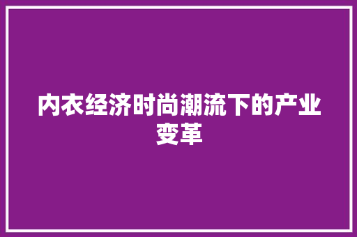 内衣经济时尚潮流下的产业变革 内衣经济时尚潮流下的产业变革