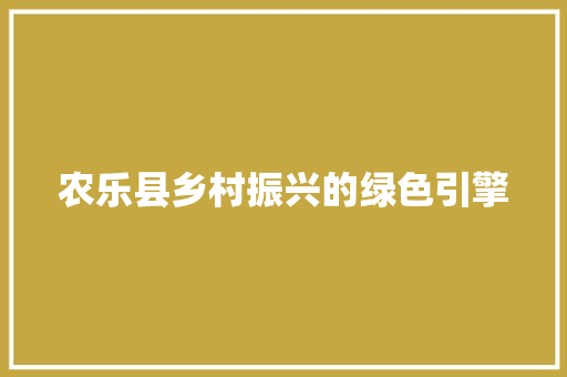 农乐县乡村振兴的绿色引擎 农乐县乡村振兴的绿色引擎