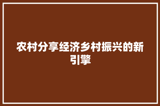 农村分享经济乡村振兴的新引擎 农村分享经济乡村振兴的新引擎