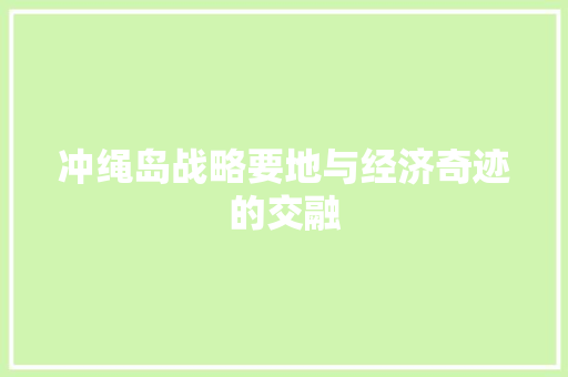 冲绳岛战略要地与经济奇迹的交融 冲绳岛战略要地与经济奇迹的交融