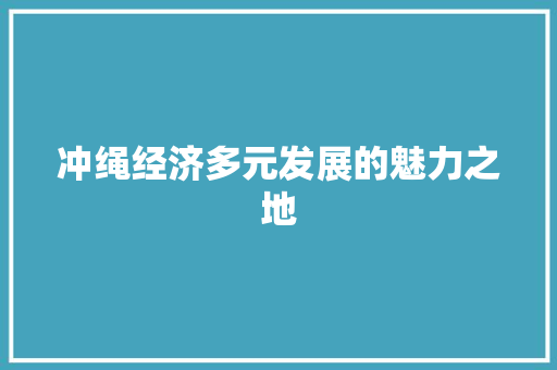 冲绳经济多元发展的魅力之地 冲绳经济多元发展的魅力之地