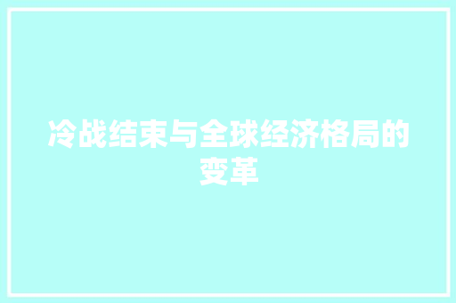 冷战结束与全球经济格局的变革 冷战结束与全球经济格局的变革