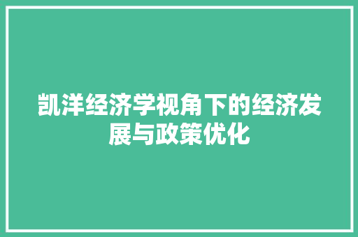凯洋经济学视角下的经济发展与政策优化 凯洋经济学视角下的经济发展与政策优化