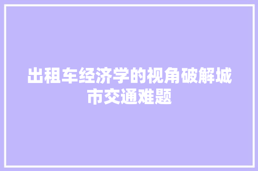 出租车经济学的视角破解城市交通难题 出租车经济学的视角破解城市交通难题