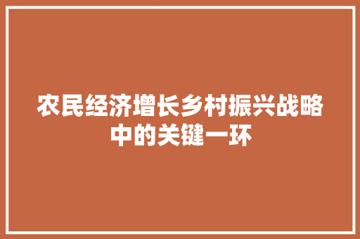 农民经济增长乡村振兴战略中的关键一环 农民经济增长乡村振兴战略中的关键一环
