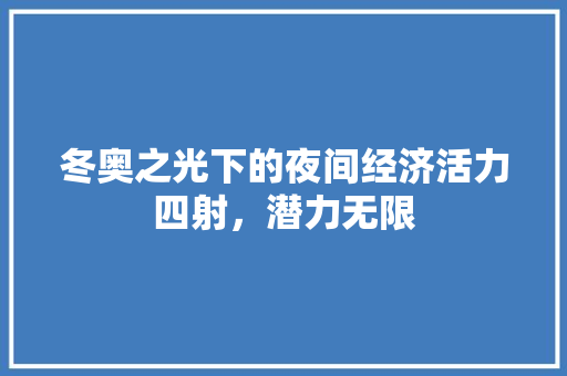 冬奥之光下的夜间经济活力四射,潜力无限 冬奥之光下的夜间经济活力四射,潜力无限