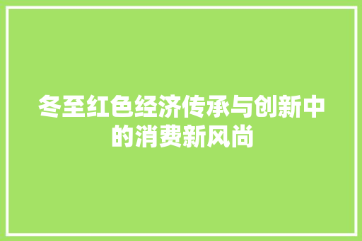 冬至红色经济传承与创新中的消费新风尚