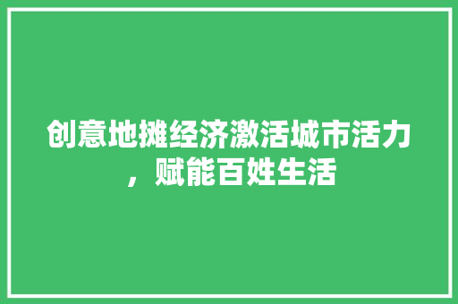 创意地摊经济激活城市活力，赋能百姓生活