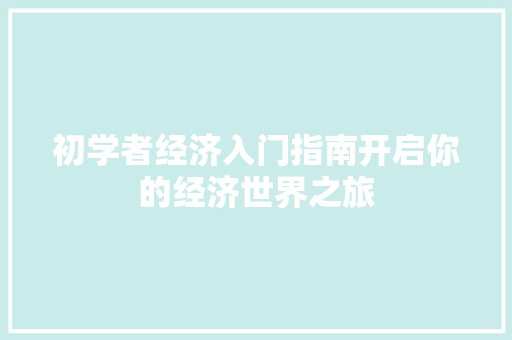初学者经济入门指南开启你的经济世界之旅 初学者经济入门指南开启你的经济世界之旅