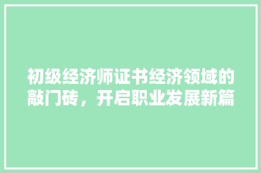 初级经济师证书经济领域的敲门砖,开启职业发展新篇章 初级经济师证书经济领域的敲门砖,开启职业发展新篇章