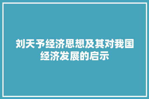 刘天予经济思想及其对我国经济发展的启示 刘天予经济思想及其对我国经济发展的启示