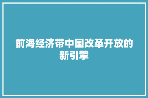 前海经济带中国改革开放的新引擎 前海经济带中国改革开放的新引擎