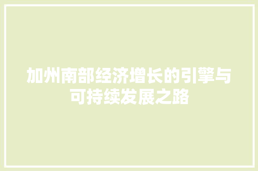 加州南部经济增长的引擎与可持续发展之路 加州南部经济增长的引擎与可持续发展之路