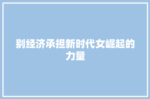 别经济承担新时代女崛起的力量