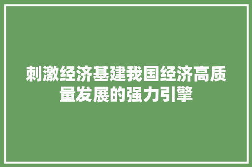 刺激经济基建我国经济高质量发展的强力引擎 刺激经济基建我国经济高质量发展的强力引擎