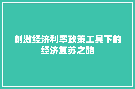 刺激经济利率政策工具下的经济复苏之路 刺激经济利率政策工具下的经济复苏之路