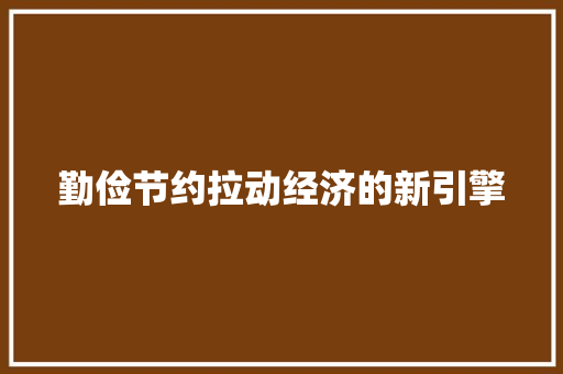勤俭节约拉动经济的新引擎 勤俭节约拉动经济的新引擎