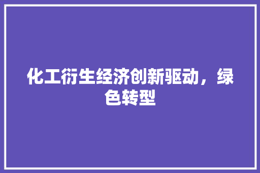 化工衍生经济创新驱动,绿色转型 化工衍生经济创新驱动,绿色转型